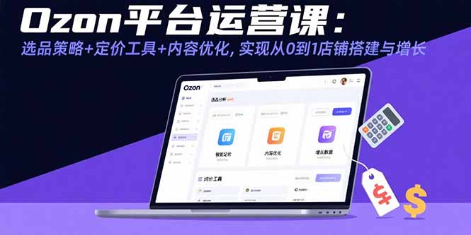 Ozon平台运营课：选品策略+定价工具+内容优化，实现从0到1店铺搭建与增长-快名资源网