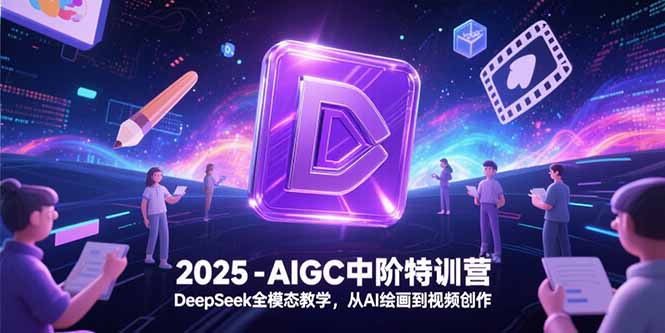 2025-AIGC中阶特训营，DeepSeek全模态教学，从AI绘画到视频创作-快名资源网