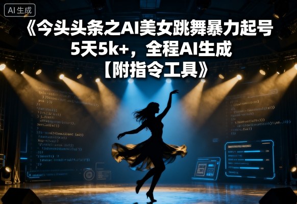 今日头条之AI美女跳舞暴力起号，5天1k+，全程AI生成【附指令工具】-快名资源网