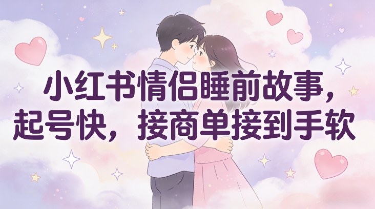 小红书情侣睡前故事，起号快，接商单接到手软-快名资源网