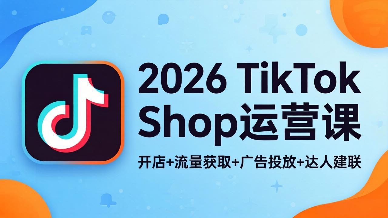 2026TikTok Shop运营课：开店+流量获取+广告投放+达人建联，解锁海外电商掘金路径-青虫资源网