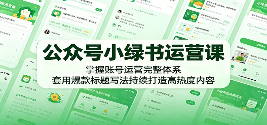 公众号小绿书运营课：掌握账号运营完整体系，套用爆款标题写法持续打造高热度内容-快名资源网