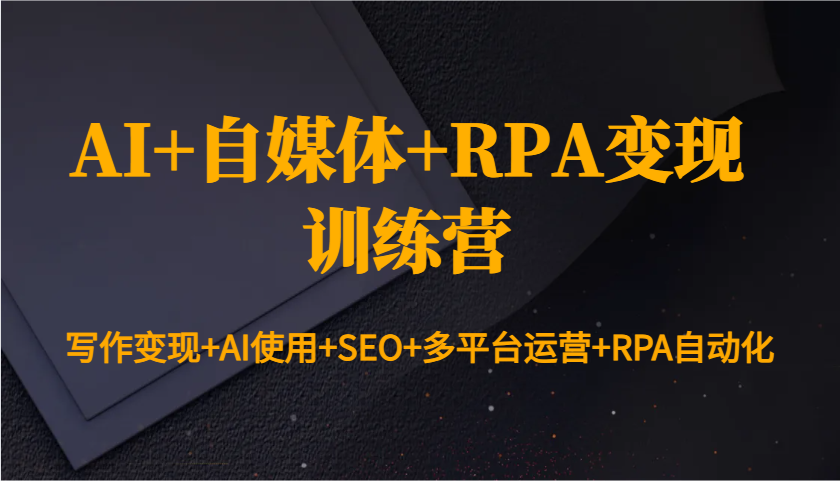 AI+自媒体+RPA变现训练营：写作变现+AI使用+SEO+多平台运营+RPA自动化-快名资源网
