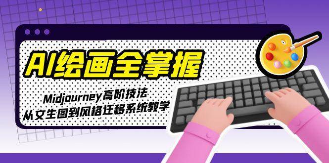 AI绘画全掌握：Midjourney高阶技法，从文生图到风格迁移系统教学-快名资源网