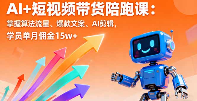 AI+短视频带货陪跑课：掌握算法流量、爆款文案、AI剪辑，学员单月佣金15w+-快名资源网
