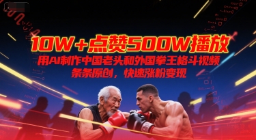 10W+点赞500W播放，用AI制作中国老头和外国拳王格斗视频，条条原创，快速涨粉变现-快名资源网