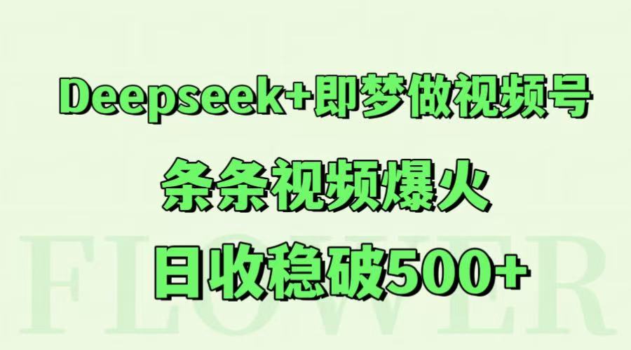 Deepseek+即梦做视频号，条条视频爆火，日收稳破500+-青虫资源网