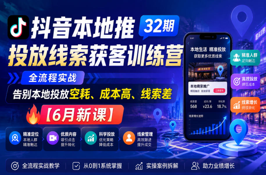 抖音本地推投放线索获客训练营32期，全流程实战，告别本地投放空耗、成本高、线索差【6月新课】-快名资源网