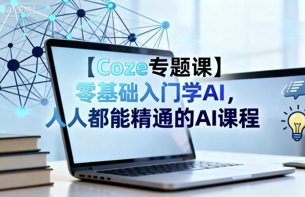 【Coze专题课】零基础入门学AI，人人都能精通的AI课程-快名资源网
