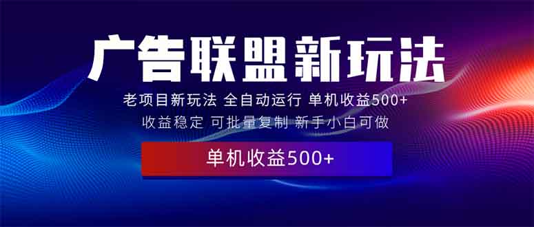 2025全新广告联盟玩法 单机500+课程实操分享 小白可无脑操作-快名资源网