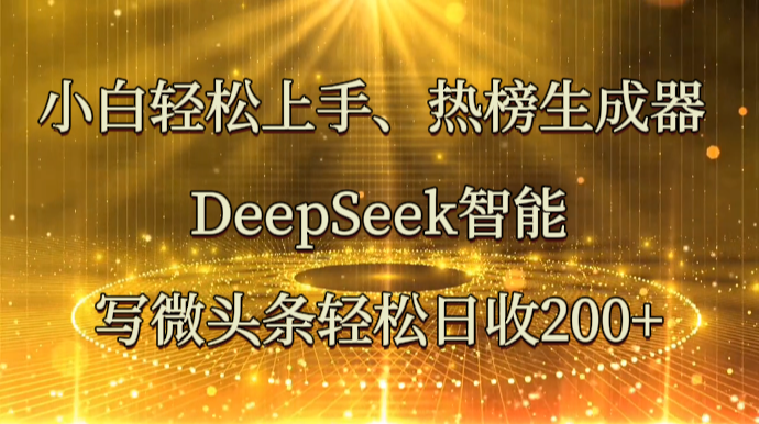 小白轻松上手、热榜生成器 DeepSeek智能写微头条轻松日收200+-快名资源网