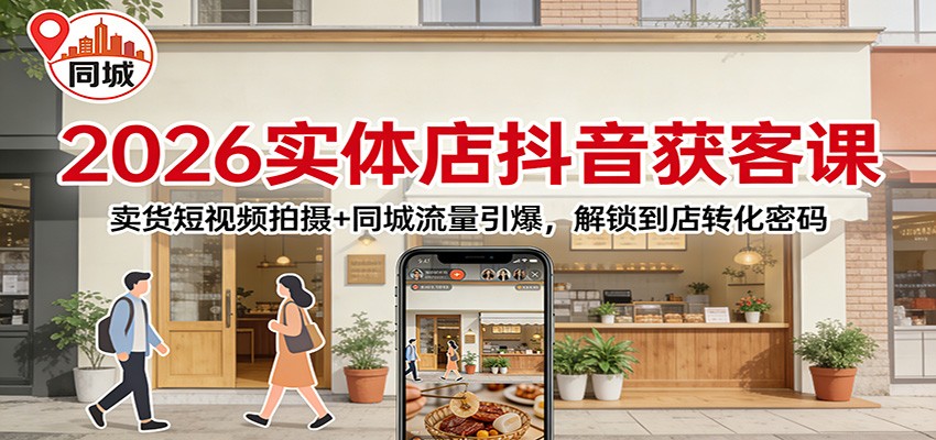 2026实体店抖音获客：卖货短视频拍摄+同城流量引爆，解锁到店转化密码-快名资源网