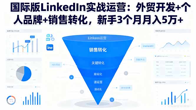 国际版LinkedIn实战运营：外贸开发+个人品牌+销售转化，新手3个月月入5万+-快名资源网