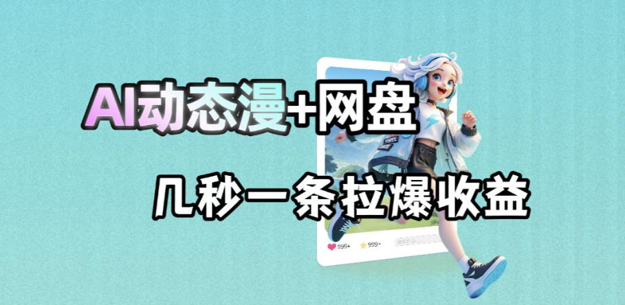 最新AI动态漫+网盘，AI赋能网盘拉新，几秒一条拉爆收益-青虫资源网