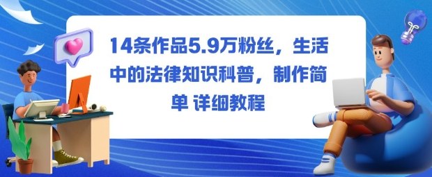 14条作品5.9W粉丝，生活中的法律知识科普，制作简单详细教程-快名资源网
