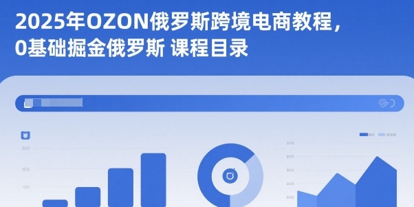 2025年OZON俄罗斯跨境电商教程，0基础掘金俄罗斯-快名资源网