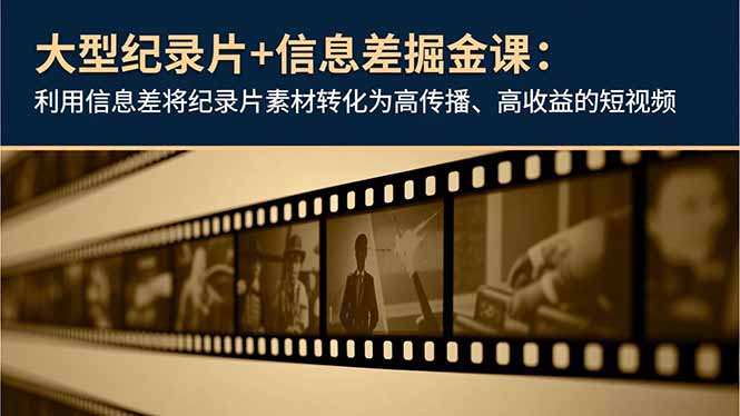 大型纪录片+信息差掘金课：利用信息差将纪录片素材转化为高传播、高收益的短视频-快名资源网