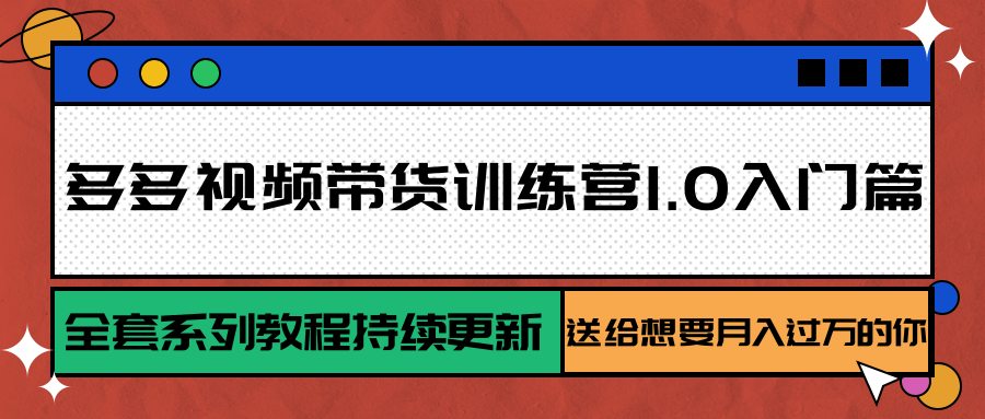 多多视频带货训练营1.0入门篇，全套系列教程持续更新，送给想要月入过万的你-快名资源网