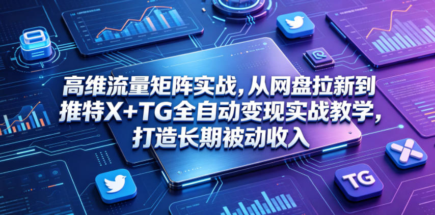 高维流量矩阵实战，从网盘拉新到推特X+TG全自动变现实战教学，打造长期被动收入-快名资源网