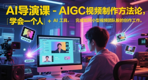 AI导演课-AIGC视频制作方法论，学会一个人+AI工具，完成如同小型视频团队般的创作工作，实现导演梦-快名资源网