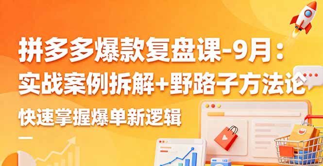 拼多多爆款复盘课-9月：实战案例拆解+野路子方法论，快速掌握爆单新逻辑-快名资源网