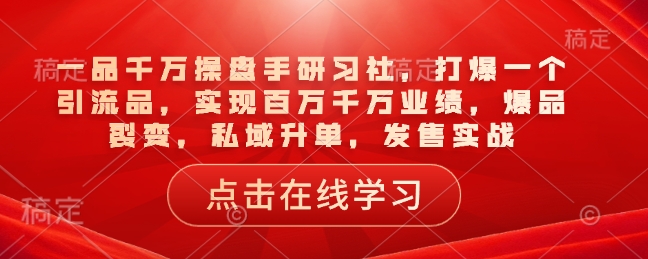 一品千万操盘手研习社，打爆一个引流品，实现百万千万业绩，爆品裂变，私域升单，发售实战-快名资源网