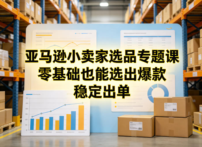 亚马逊小卖家选品专题课，零基础也能选出爆款，稳定出单-快名资源网
