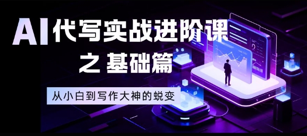 AI代写实战进阶课之基础篇，从小白到写作大神的蜕变【揭秘】-青虫资源网