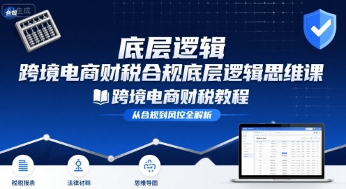 跨境电商财稅合规底层逻辑思维课-跨境电商财税教程-快名资源网