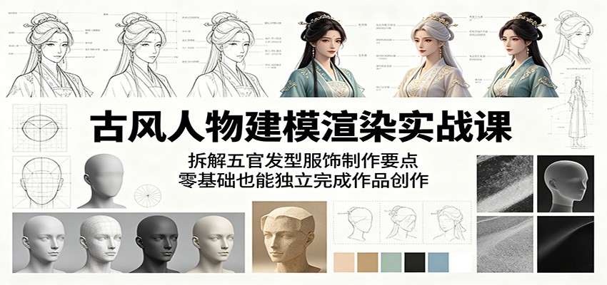 古风人物建模渲染实战课：拆解五官发型服饰制作要点，零基础也能独立完成作品创作-快名资源网