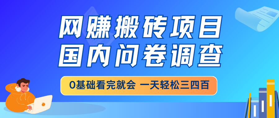 网赚搬砖项目，国内问卷调查，0基础看完就会 一天轻松三四百，靠谱副业...-快名资源网