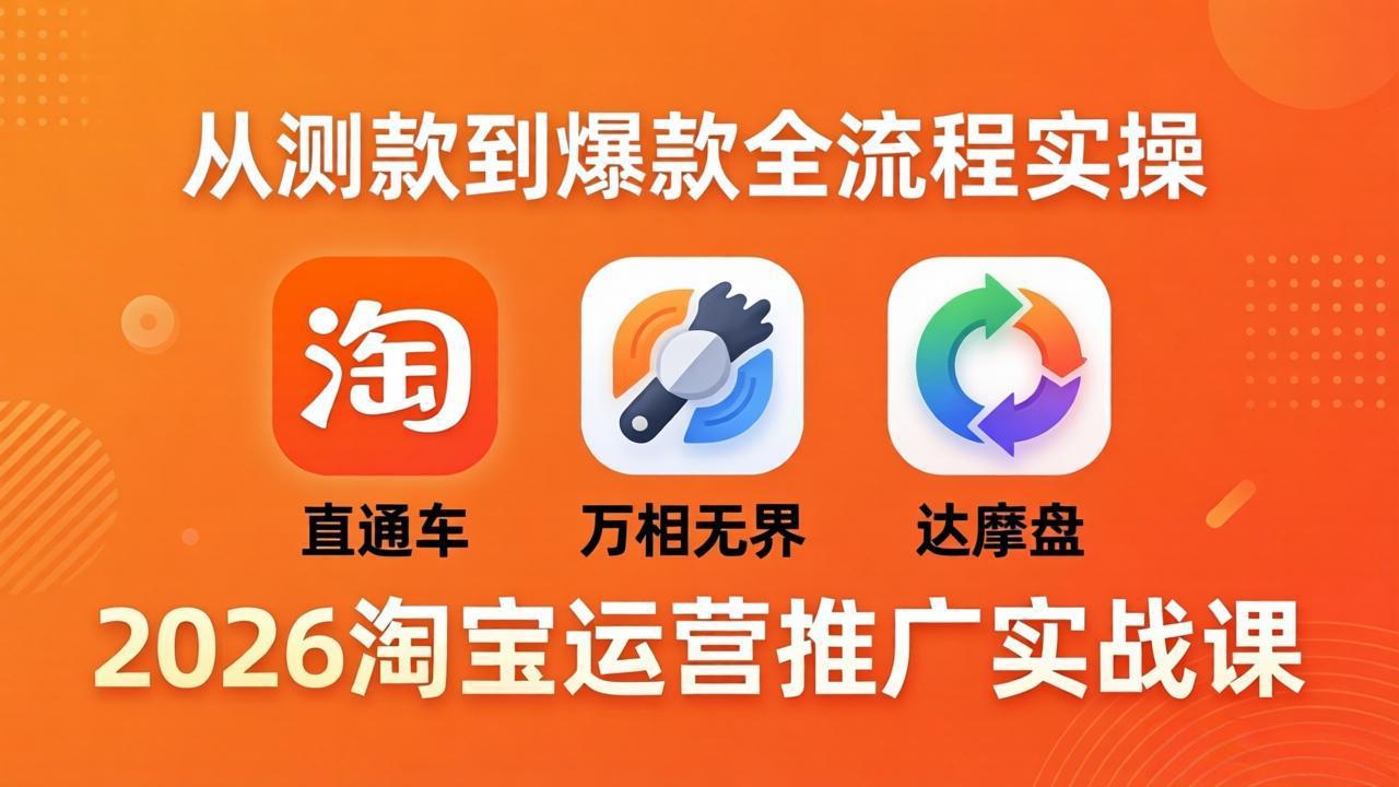 2026淘宝运营推广实战课-更新4月20：直通车 + 万相无界 + 达摩盘，从测款到爆款全流程实操-快名资源网