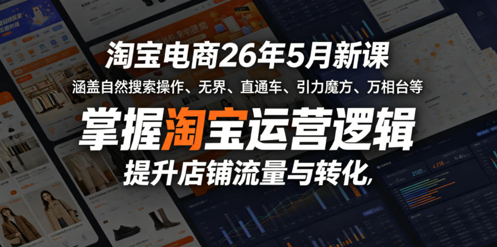 淘宝电商26年5月新课，涵盖自然搜索操作、无界、直通车、引力魔方、万相台等，掌握淘宝运营逻辑，提升店铺流量与转化-快名资源网