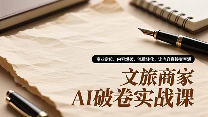文旅商家AI破卷实战课，商业定位、内容爆破、流量转化，让内容直接变客源-青虫资源网