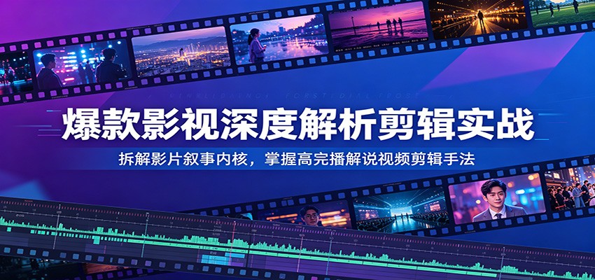爆款影视深度解析剪辑实战：拆解影片叙事内核，掌握高完播解说视频剪辑手法-快名资源网