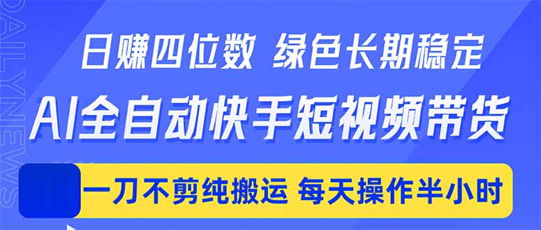 日入四位数！Ai全自动快手短视频带货，绿色长期稳定，一刀不剪纯搬运，每天操作半小时-快名资源网