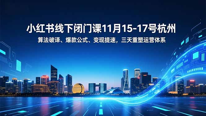 小红书线下闭门课11月15-17号杭州，算法破译、爆款公式、变现提速，三天重塑运营体系-快名资源网