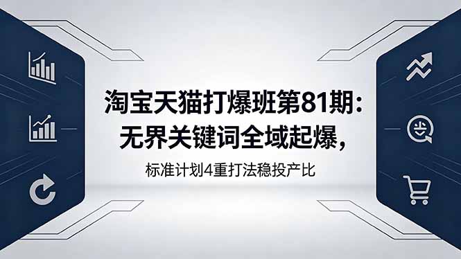 淘宝天猫打爆班第81期：无界关键词全域起爆，标准计划4重打法稳投产比-快名资源网