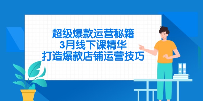 超级爆款运营秘籍，3月线下课精华，打造爆款店铺运营技巧-快名资源网