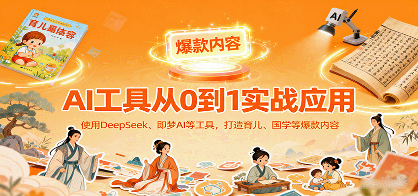 AI工具实战应用，零基础使用DeepSeek、即梦AI等打造育儿、国学等可变现的爆款作品-青虫资源网