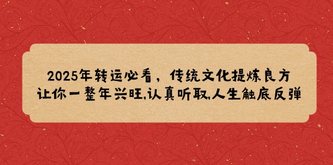 2025年转运必看，传统文化提炼良方,让你一整年兴旺,认真听取,人生触底反弹-快名资源网