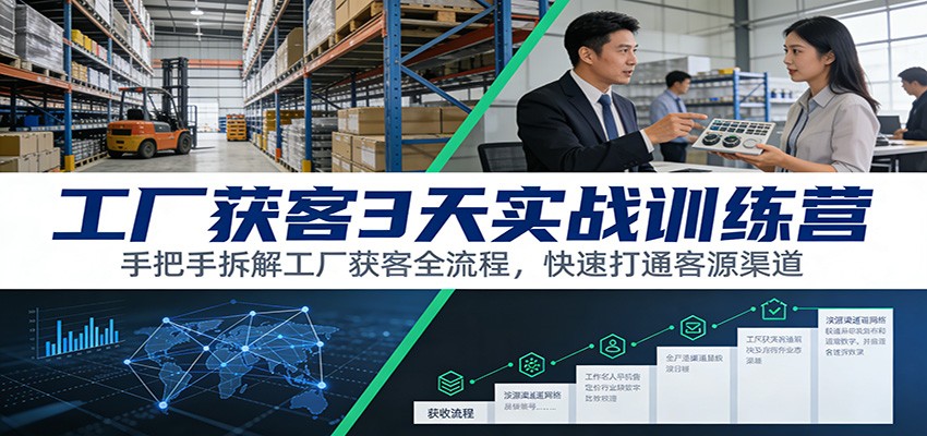 工厂获客3天实战训练营：手把手拆解工厂获客全流程，快速打通客源渠道-快名资源网