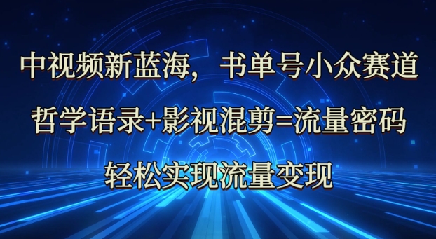 中视频新蓝海：哲学语录+影视混剪=流量密码，轻松实现流量变现-快名资源网