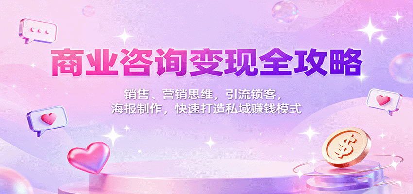 商业咨询变现全攻略：销售、营销思维，引流锁客，海报制作，快速打造私域赚钱模式-快名资源网