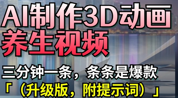 AI制作3D动画养生视频，三分钟一条，条条是爆款(升级版，附提示词)-快名资源网