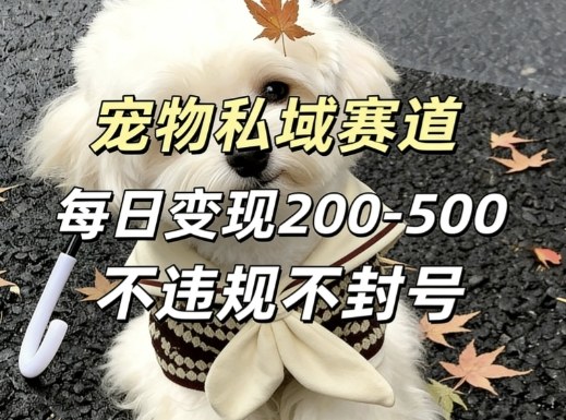 私域宠物项目赛道，单日变现2-5张，每天都可操作不违规不封号-快名资源网