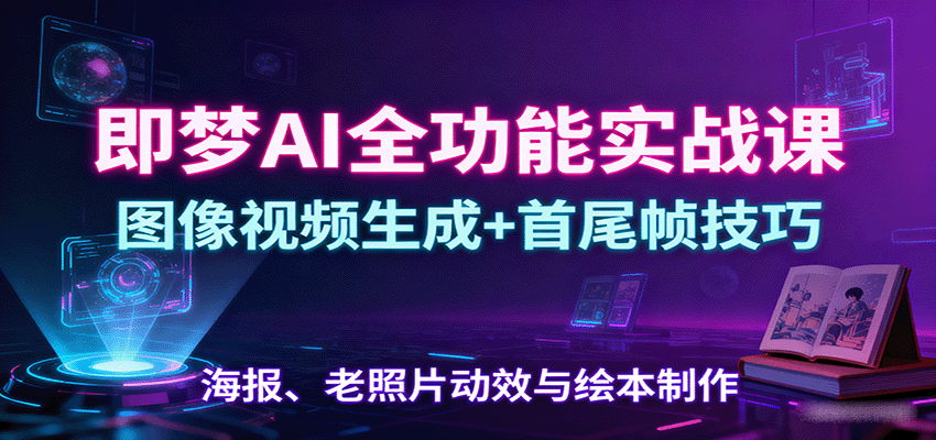 即梦AI全功能实战课：图像视频生成+首尾帧技巧，海报、老照片动效与绘本制作-快名资源网