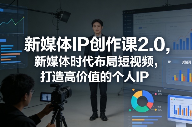 新媒体IP创作课2.0，新媒体时代布局短视频，打造高价值的个人IP-快名资源网