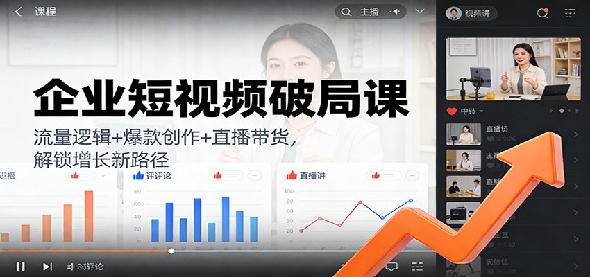 企业短视频破局课：流量逻辑+爆款创作+直播带货，解锁增长新路径-快名资源网