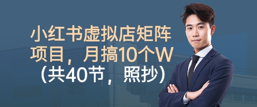 小红书虚拟店矩阵项目，照抄照做，月搞1W+(共40节)-快名资源网